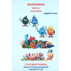 Экономика. Стартовый уровень. Ч. 1: Практикум. Рабочая тетрадь. Книга для занятий с детьми от 6 лет. Атаев А.В.