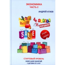 Экономика. Ч. 2. Стартовый уровень. Книга для занятий с детьми от 6 лет. Атаев А.В.