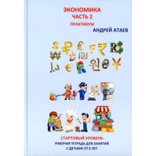 Экономика. Ч. 2. Стартовый уровень. Практикум. Книга для занятий с детьми от 6 лет. Атаев А.В.