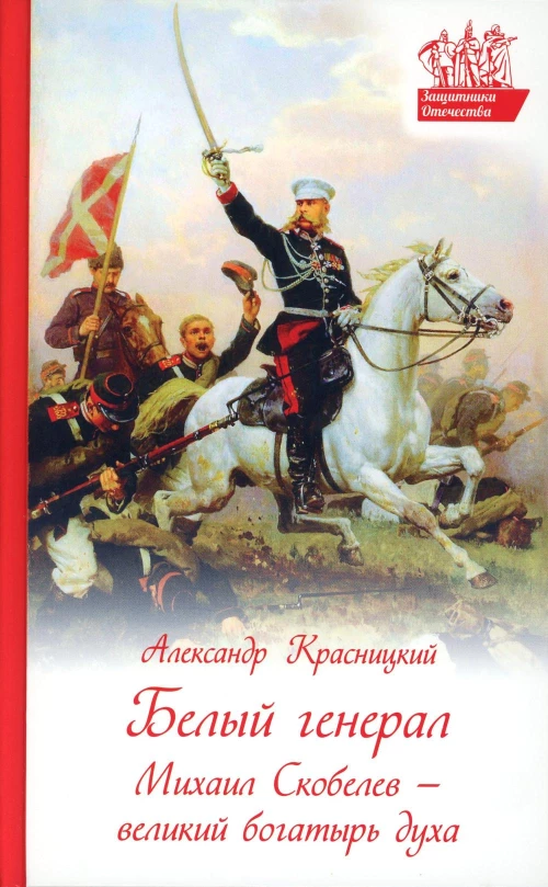 Белый генерал. Михаил Скобелев-великий богатырь духа. Красницкий А.И.