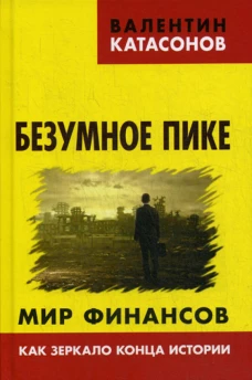 Безумное пике. Мир финансов как зеркало конца истории. Катасонов В.Ю.