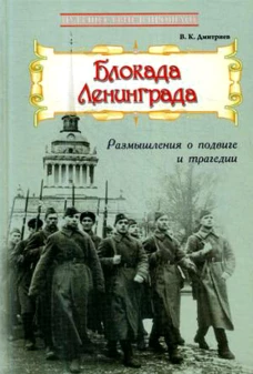 Блокада Ленинграда: Размышления о подвиге и трагедии. Дмитриев В.К.