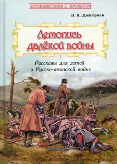 Летопись далекой войны: Рассказы для детей о Русско-японской войне. Дмитриев В.К.