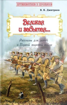 Великая и забытая: Рассказы для детей о Первой мировой войне. Дмитриев В.К.