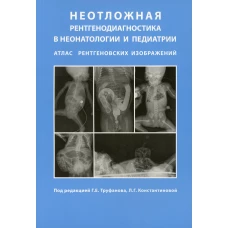 Неотложная рентгенодиагностика в неонатологии и педиатрии (Атлас рентгеновских изображений). Руководство для врачей. Под ред. Труфанова Г.Е., Константиновой Л.Г.