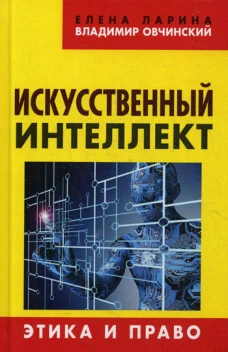 Искусственный интеллект. Этика и право. Овчинский В.С., Ларина Е.С.