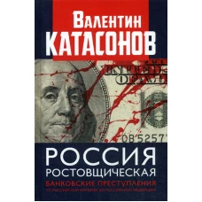 Россия ростовщическая. Банковские преступления от Российской Империи до Российской Федерации. Катасонов В.Ю.