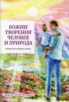 Божии творения человек и природа. Истории для семейного чтения. Сост. Жданов Т.Д.