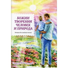 Божии творения человек и природа. Истории для семейного чтения. Сост. Жданов Т.Д.