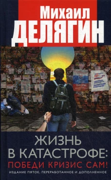 Жизнь в катастрофе: победи кризис сам! 5-е изд., перераб.и доп. Делягин М.Г.