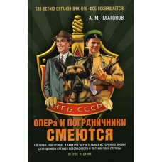 Опера и пограничники смеются. Смешные, каверзные и занятно-поучительные истории из жизни сотрудников органов безопасности и пограничной службы. 2-е из. Платонов А.М