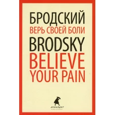 Верь своей боли = Believe your pain: избранные речи: на русск. и англ.яз. Бродский И.А.