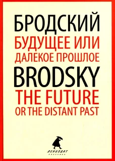 Будущее или далекое прошлое = The Future, or The Distant Past: два эссе об античности на рус., англ.яз. Бродский И.А.