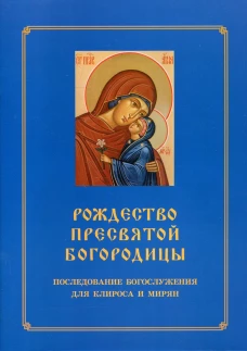 Рождество Пресвятой Богородицы. Последование Богослужения для клироса и мирян. Сост. Соколова О.А.