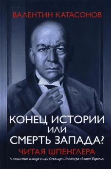 Конец истории или смерть запада? Читая Шпенглера. Катасонов В.Ю.