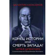 Конец истории или смерть запада? Читая Шпенглера. Катасонов В.Ю.