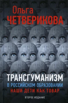 Трансгуманизм в российском образовании, наши дети как товар. 2-е изд., доп. Четверикова О.Н.