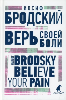 Верь своей боли = Believe your pain: избранные речи: на русск. и англ.яз. Бродский И.А.