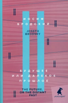 Будущее или далекое прошлое = The Future, or The Distant Past: два эссе об античности на рус., англ.яз.. Бродский И.А.