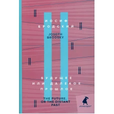 Будущее или далекое прошлое = The Future, or The Distant Past: два эссе об античности на рус., англ.яз.. Бродский И.А.