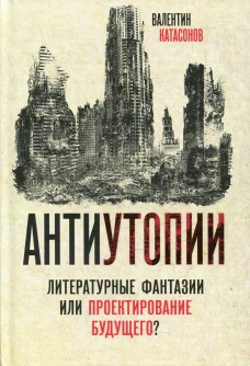 Антиутопии. Литературные фантазии или проектирование будущего?. Катасонов В.Ю.