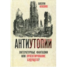 Антиутопии. Литературные фантазии или проектирование будущего?. Катасонов В.Ю.