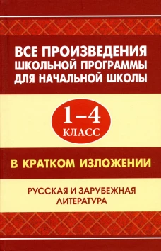 Все произведения школьной программы для начальной школы 1-4 кл. в кратком изложении. Русская и зарубежная литература. Смирнова Ю.В., Вдовина Е.В., Козлова И.С.