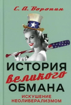 История великого обмана: искушение неолиберализмом. Воронин С.А.
