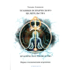 Техники психического целительства. Наука о психическом исцелении. Аткинсон У.У.