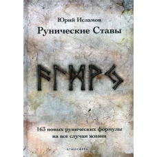 Рунические ставы. 163 новых рунических формулы на все случаи жизни. Исламов Ю.В.