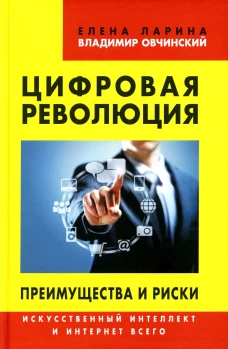 Цифровая революция. Преимущества и риски. Искусственный интеллект и интернет всего. Овчинский В.С., Ларина Е.С.