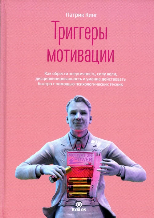 Триггеры мотивации. Как обрести энергичность, силу воли, дисциплинированность и умение действовать быстро с помощью психологических техник. Кинг П.