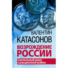 Возрождение России. Сакральный шанс санкционной войны. Катасонов В.Ю.