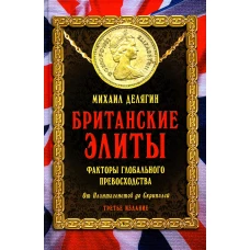 Британские элиты: факторы глобального превосходства. От Плантагенетов до Скрипалей. 3-е изд., испр. Делягин М.Г.