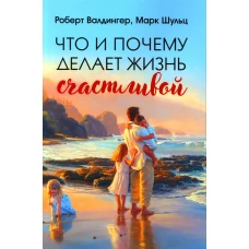 Что и почему делает жизнь счастливой. Валдингер Р., Шульц М.