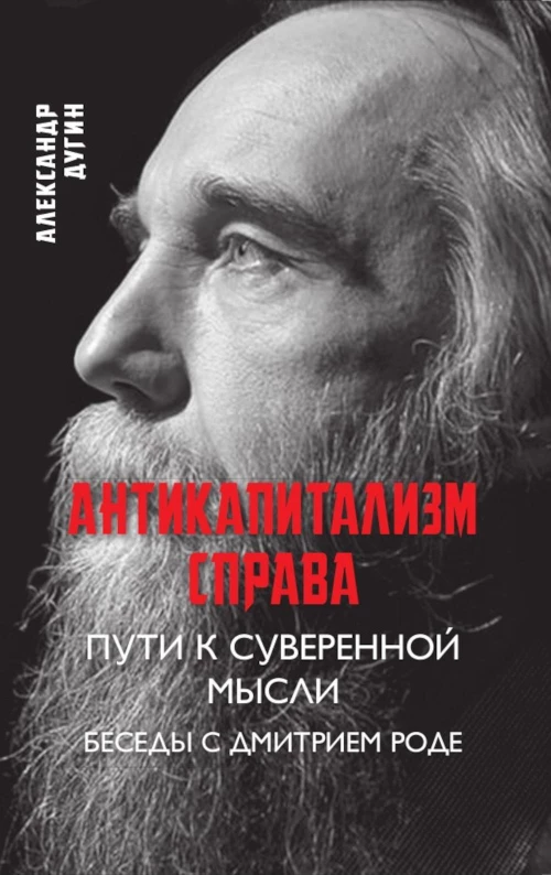 Антикапитализм справа. Пути к суверенной мысли. Беседы с Д.В.Роде. Дугин А.Г.