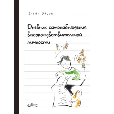 Дневник самонаблюдения высокочувствительной личности. Практическое руководство для высокочувствительной личности и групп поддержки чувствит. Людей. Эйрон Э.