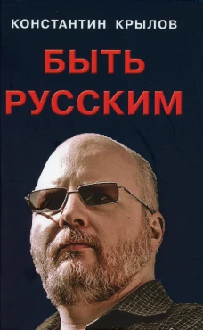 Быть русским. Крылов К.А.