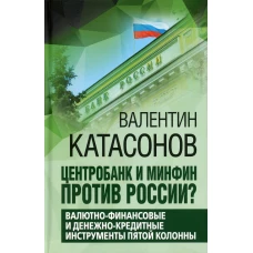 Центробанк и Минфин против России? Валютно-финансовые и денежно-кредитные инструменты пятой колонны. Катасонов В.Ю.