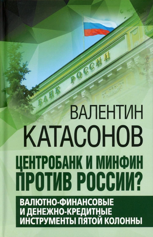Центробанк и Минфин против России? Валютно-финансовые и денежно-кредитные инструменты пятой колонны. Катасонов В.Ю.
