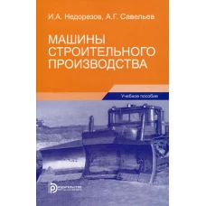 Машины строительного производства: Учебное пособие. 3-е изд. Недорезов И.А., Савельев А.Г.