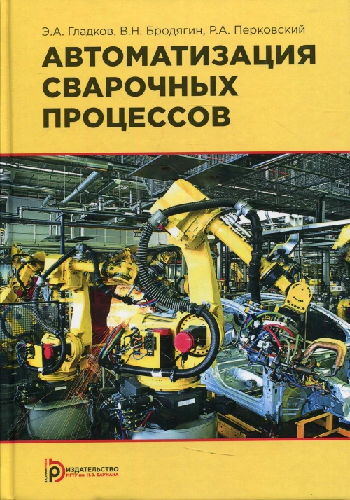 Автоматизация сварочных процессов: Учебник. 3-е изд. Гладков Э.А., Бродягин В.Н., Перковский Р.А.