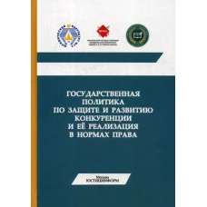 Государственная политика по защите и развитию конкуренции и ее реализация в нормах права: Монография.