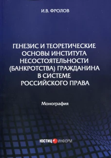 Генезис и теоретические основы института несостоятельности (банкротства) гражданина в системе российского права: монография . Фролов И.В.