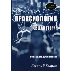Праксиология общая теория. 2-е изд., доп. Егоров Е.Д.