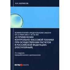 Комментарий к ФЗ "О применении контрольно-кассовой техники при осуществлении расчетов в Российской Федерации" 3-е изд., перераб.и доп. Борисов А.Н.