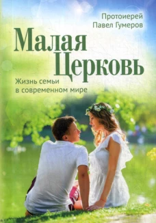 Малая Церковь. Жизнь семьи в современном мире. 3-е изд. Павел (Гумеров), протоиерей