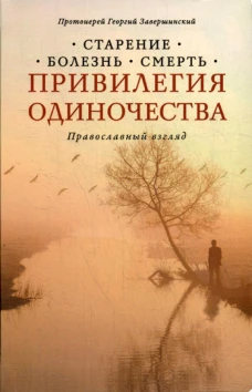 Привилегия одиночества. Старение, болезнь, смерть. Православный взгляд. 2-е изд. Георгий (Завершинский), протоиерей