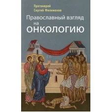 Православный взгляд на онкологию. 4-е изд. Сергий (Филимонов), протоиерей