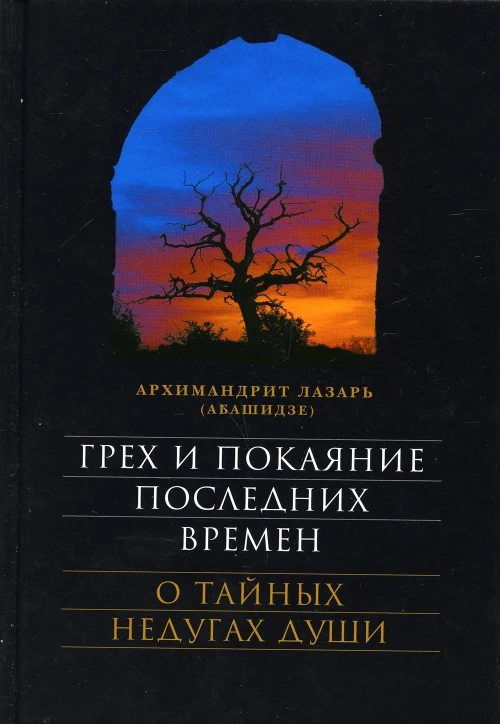 Грех и покаяние последних времен. О тайных недугах души. 7-е изд. Лазарь (Абашидзе), архимандрит